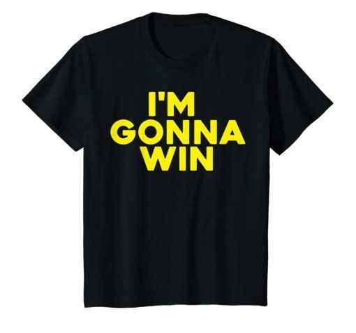 I’m gonna win t-shirt
