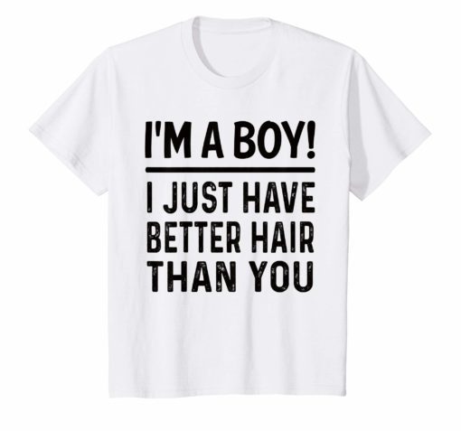 I’m A Boy I Just Have Better Hair Than You Funny T-shirt