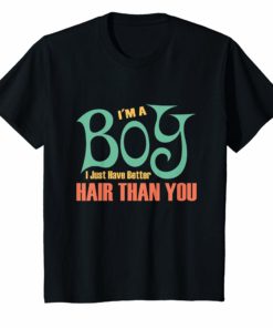I’m a Boy I just have better Hair than you T shirt