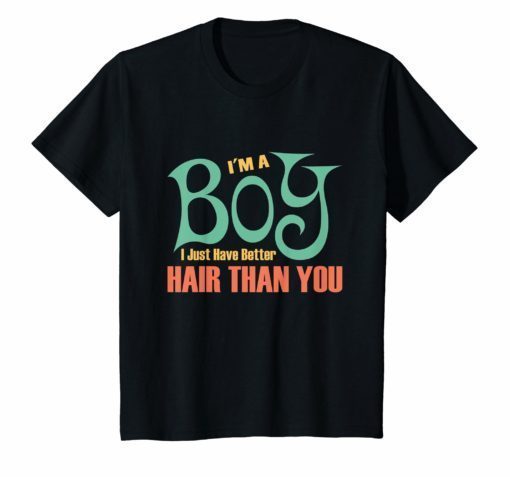 I’m a Boy I just have better Hair than you T shirt