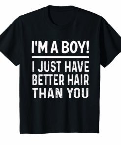 I’m A Boy I Just Have Better Hair Than You Funny T-Shirt