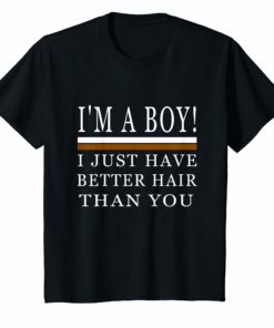 I’m a boy i just have better hair than you shirt