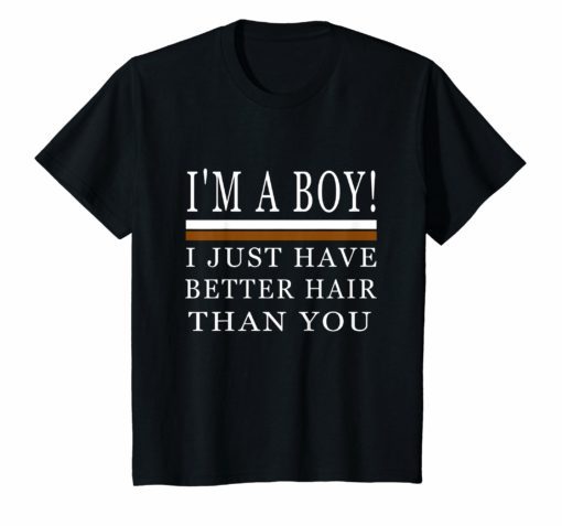 I’m a boy i just have better hair than you shirt