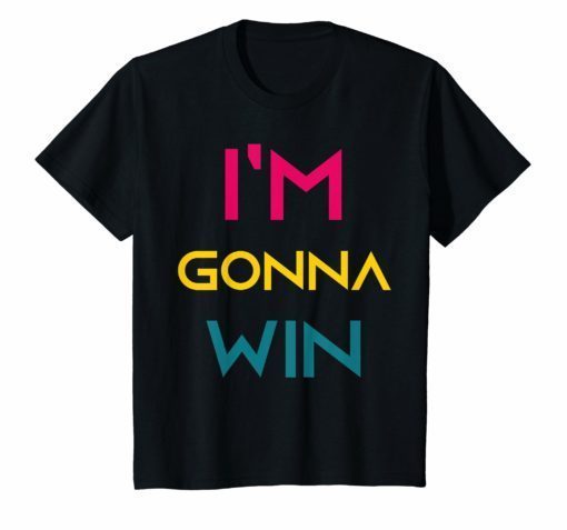 I'm gonna win t-shirt for men women and kids