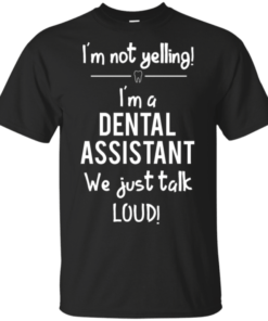 I’m Not Yelling I’m A Dental Assistant We Just Talk Loud Shirt