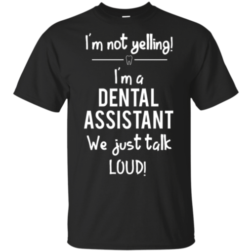 I’m Not Yelling I’m A Dental Assistant We Just Talk Loud Shirt