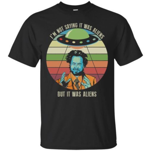 I’m not saying it was aliens but it was aliens shirt