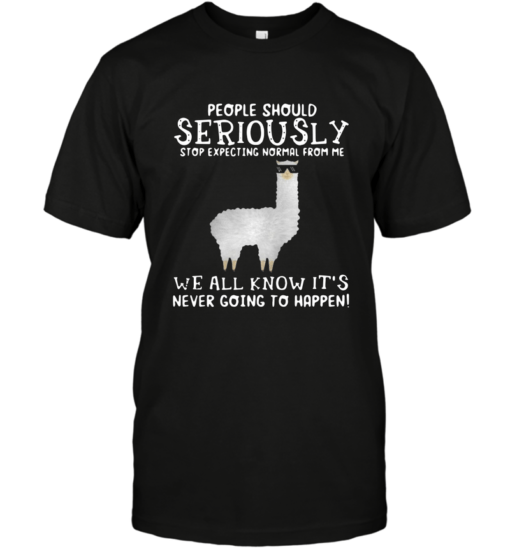 LLAMA PEOPLE SHOULD SERIOUSLY STOP EXPECTING NORMAL FROM ME SHIRT