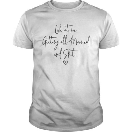 Look At Me Getting All MARRIED Shit Bride Gift Tee Shirt