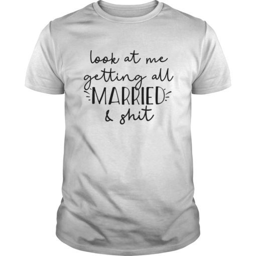 Look at me getting all MARRIED & shit Bride T-shirt Funny