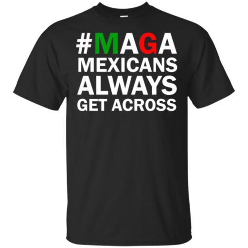 MAGA Mexicans Always Get Across Shirt