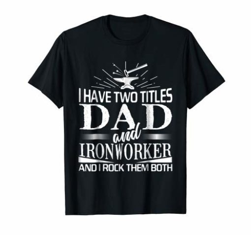 Mens I Have 2 Titles Dad And Ironworker T-shirt