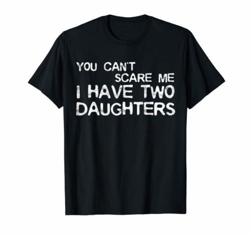 Mens You Can’t Scare Me I Have Two Daughters T-Shirt Father’s Day