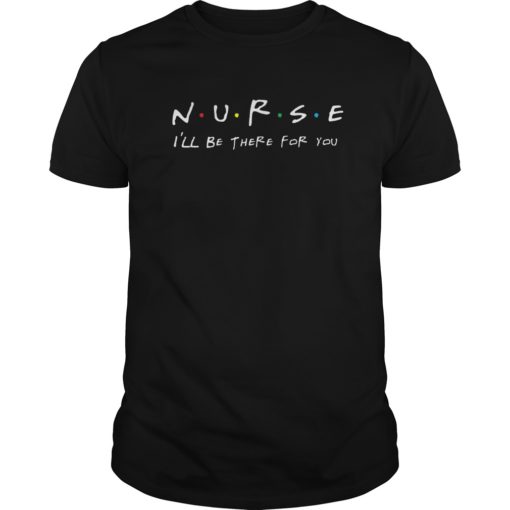 NURSE T-shirt N U R S E I’ll be there for you T-shirt