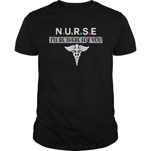 NURSE T-shirt N.U.R.S.E I'll be there for you Tee Shirt