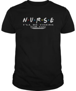 NURSE T-shirt N.U.R.S.E i’ll be there for you TShirts