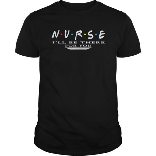 NURSE T-shirt N.U.R.S.E i’ll be there for you TShirts