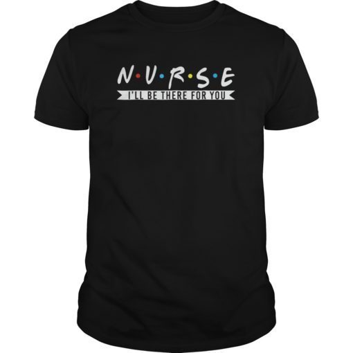 NURSE Tshirt NURSE Ill Be There For You Tshirts