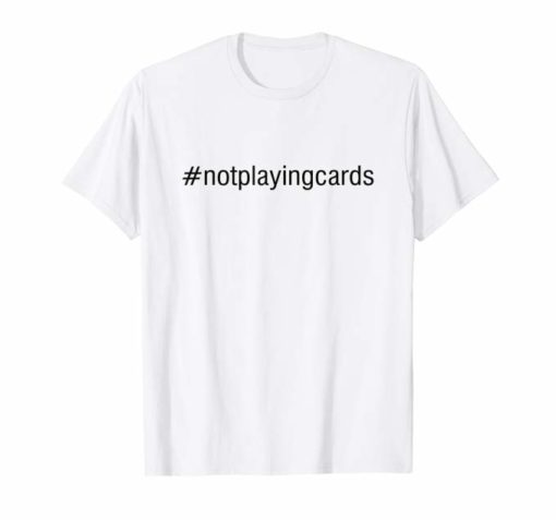Not Playing Cards Nurse Hashtag Shirt