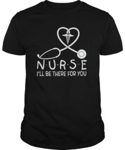 Nurse I’ll Be There For You Shirt