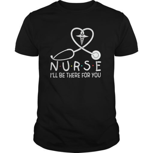 Nurse I’ll Be There For You Shirt