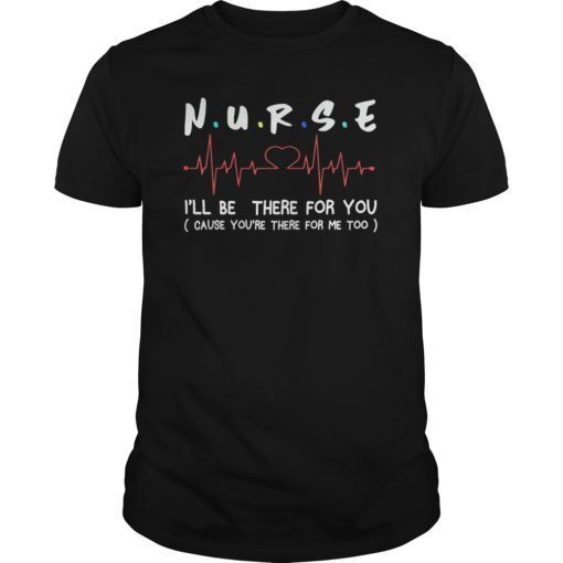 Nurse ill be there for you TShirt