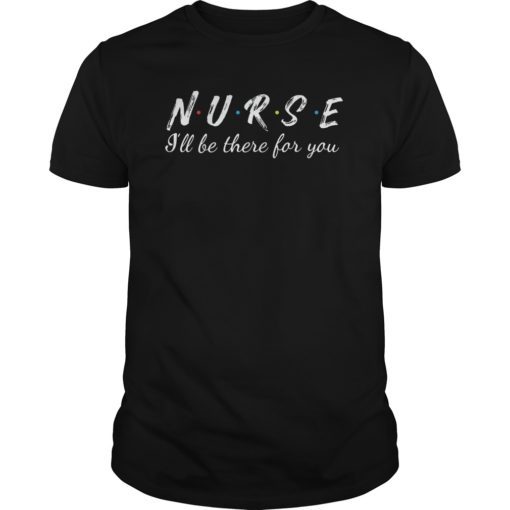 Nurse i'll be there for you Tshirt Funny Tees For Nurse