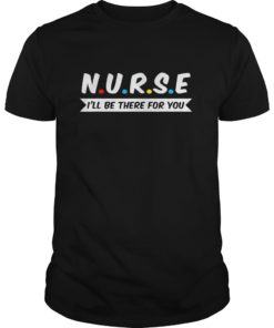 Nurses I’ll Be There For You T-Shirt Nurses Shirt