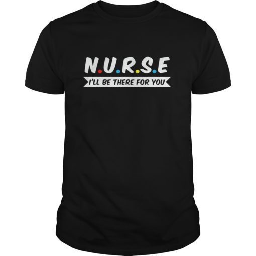 Nurses I’ll Be There For You T-Shirt Nurses Shirt