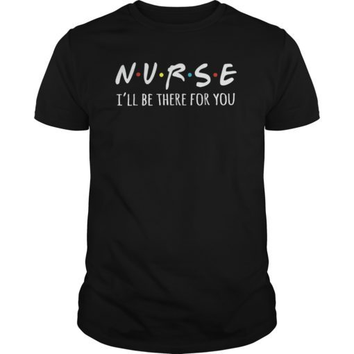 Nurses I’ll Be There For You Tshirt