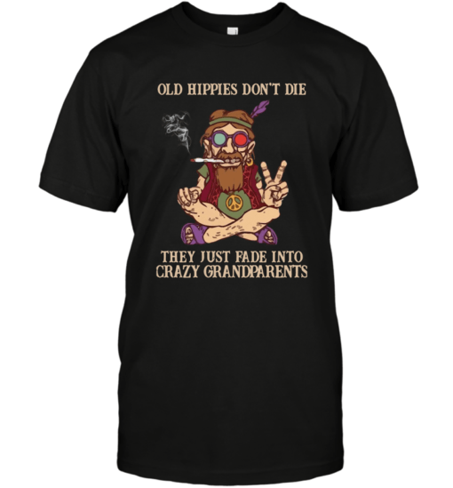 OLD HIPPIES DON’T DIE THEY JUST FADE INTO CRAZY GRANDPARENTS SHIRT