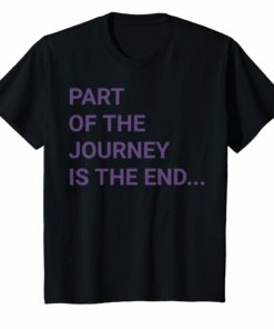 Part of the journey is the end shirt