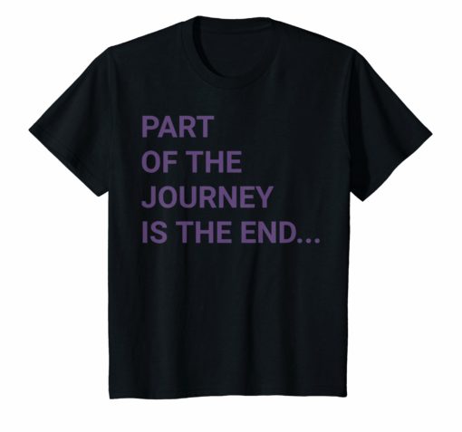 Part of the journey is the end shirt