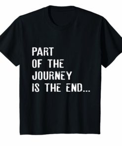 Part Of The Journey Is The End T shirt T-Shirt Movie Quote
