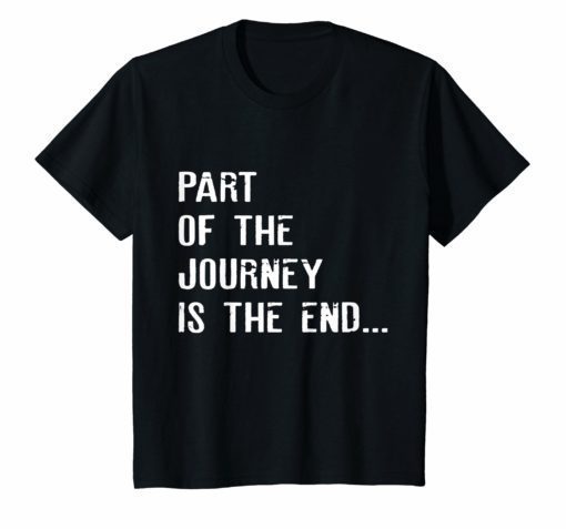 Part Of The Journey Is The End T shirt T-Shirt Movie Quote