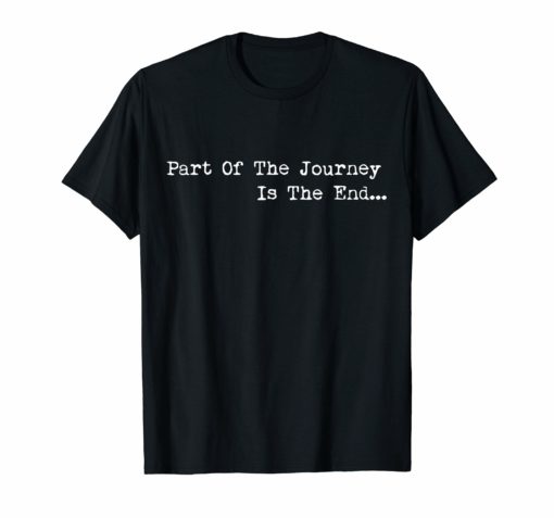 Part of the Journey is the End Shirt Mens Womens Quote Tees