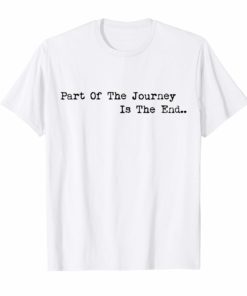Part of the Journey is the End T-Shirt Mens Womens Quote Tees