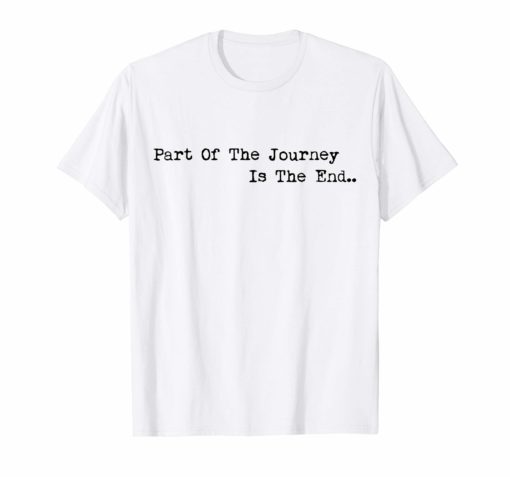 Part of the Journey is the End T-Shirt Mens Womens Quote Tees