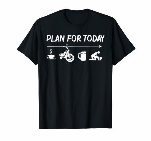 Plan For Today Coffee Biker Beer Fuck Tshirt