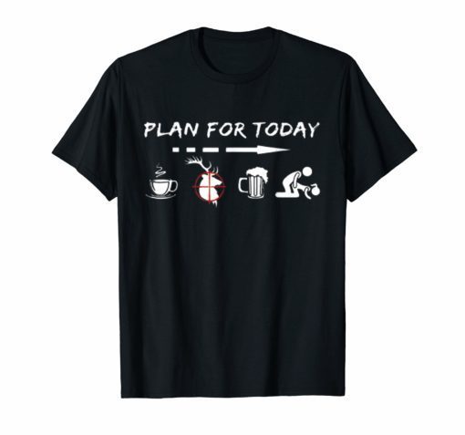 Plan For Today Coffee Hunting Beer And Sex T-Shirt