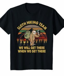 Sloth Hiking Team Shirt We Will Get There When We Get There Shirts