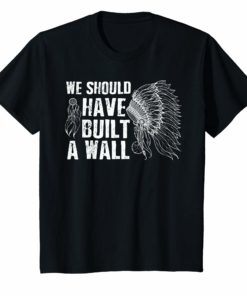 We Should Have Built A Wall T-Shirt Native American Shirt