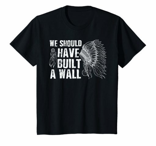 We Should Have Built A Wall T-Shirt Native American Shirt