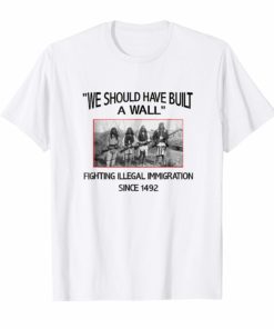 We Should Have Built a Wall Native American T-Shirt