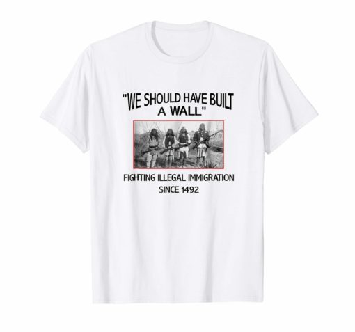 We Should Have Built a Wall Native American T-Shirt