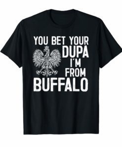 You Bet Your Dupa I’m From Buffalo T-Shirt