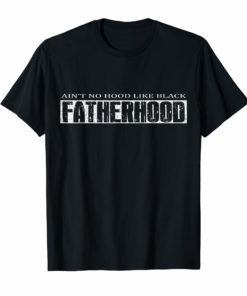 Ain't No Hood Like Black Fatherhood Proud T-Shirt