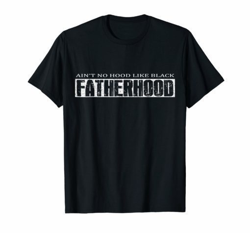 Ain't No Hood Like Black Fatherhood Proud T-Shirt