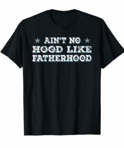 Aint No Hood Like Fatherhood T-Shirt Funny Fathers Day Gift