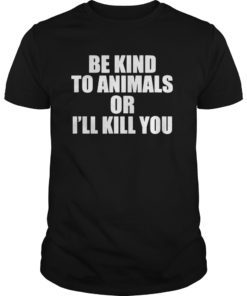 Be kind to animals or i'll kill you Tee Shirt